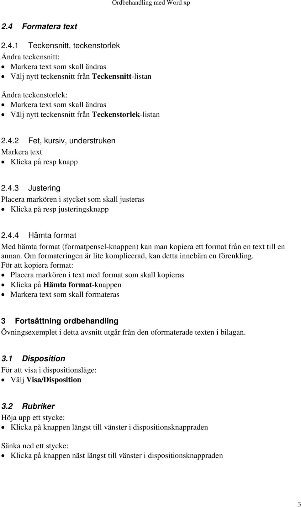 4.4 Hämta format Med hämta format (formatpensel-knappen) kan man kopiera ett format från en text till en annan. Om formateringen är lite komplicerad, kan detta innebära en förenkling.