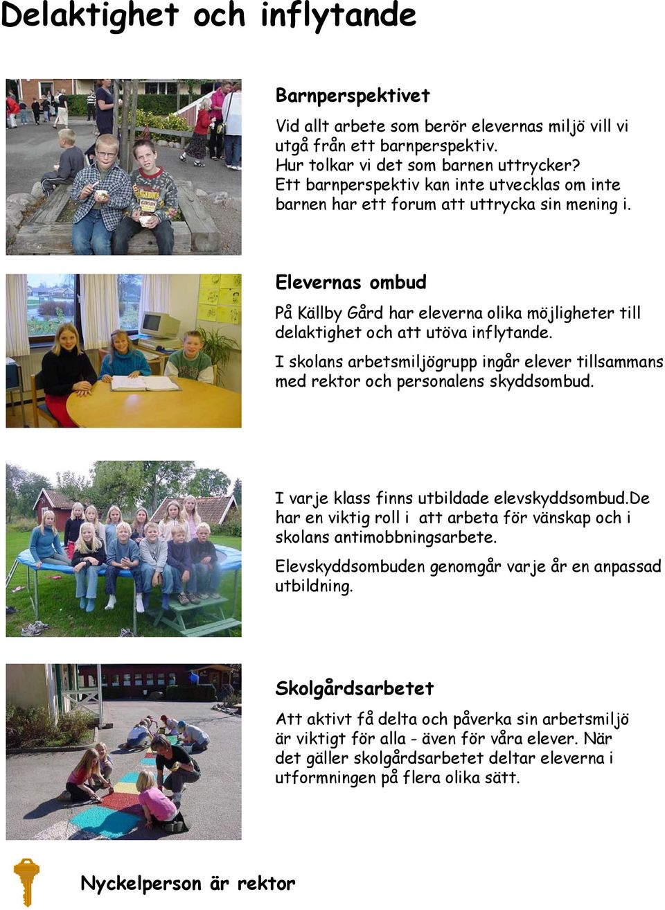 I skolans arbetsmiljögrupp ingår elever tillsammans med rektor och personalens skyddsombud. I varje klass finns utbildade elevskyddsombud.