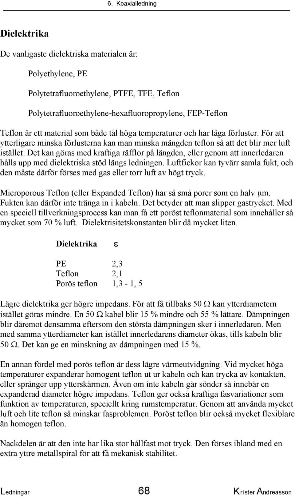 Det kan göras med kraftiga räfflor på längden, eller genom att innerledaren hålls upp med dielektriska stöd längs ledningen.