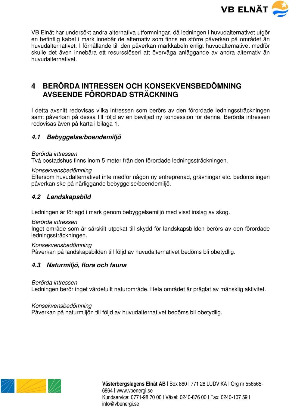 I förhållande till den påverkan markkabeln enligt huvudalternativet medför skulle det även innebära ett resursslöseri att överväga anläggande av andra alternativ än  4 BERÖRDA INTRESSEN OCH