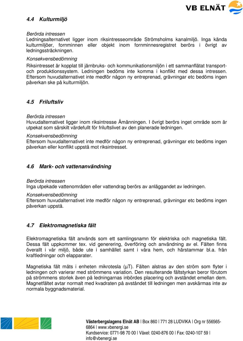 Riksintresset är kopplat till järnbruks- och kommunikationsmiljön i ett sammanflätat transportoch produktionssystem. Ledningen bedöms inte komma i konflikt med dessa intressen.