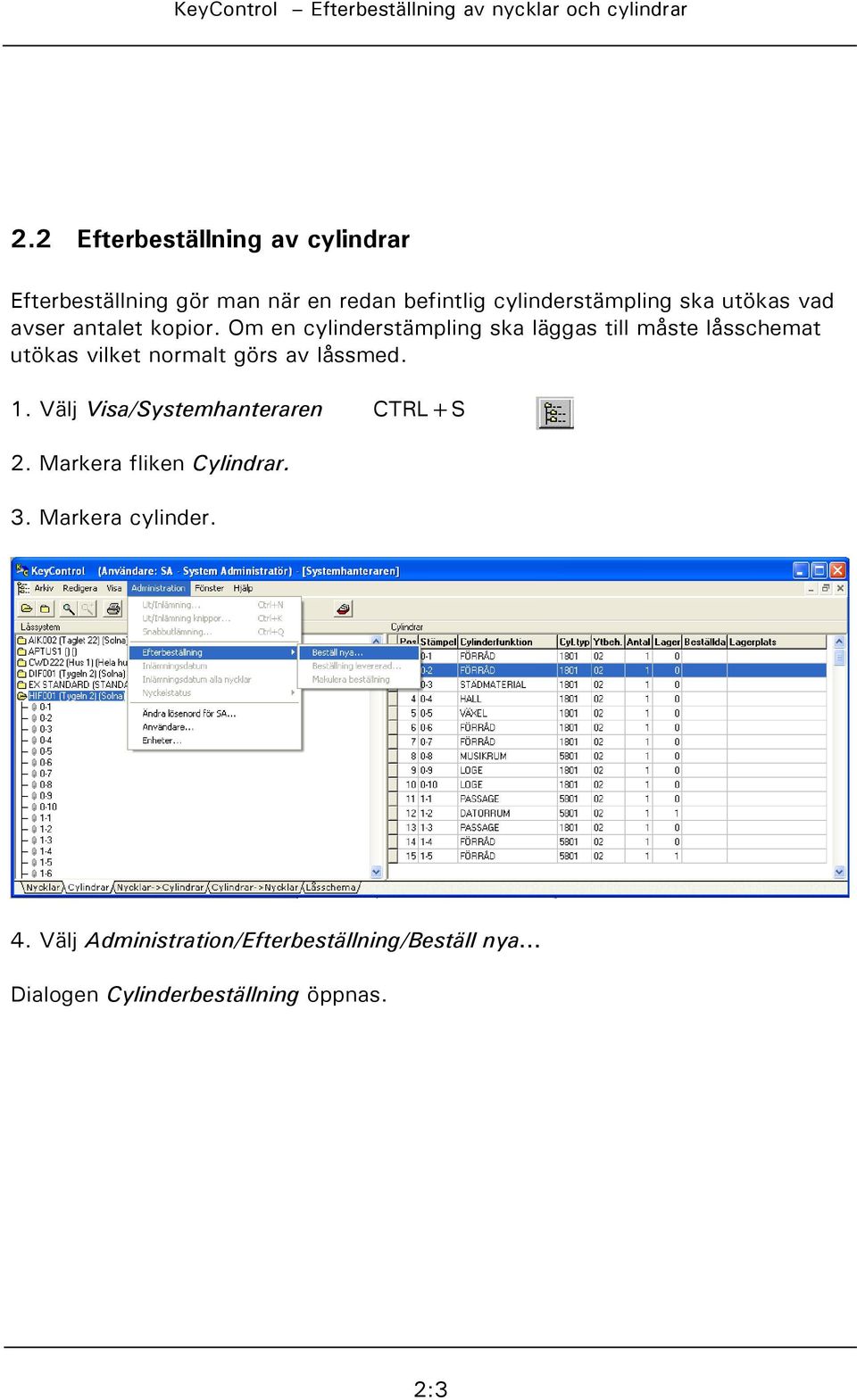 Om en cylinderstämpling ska läggas till måste låsschemat utökas vilket normalt görs av låssmed. 1.