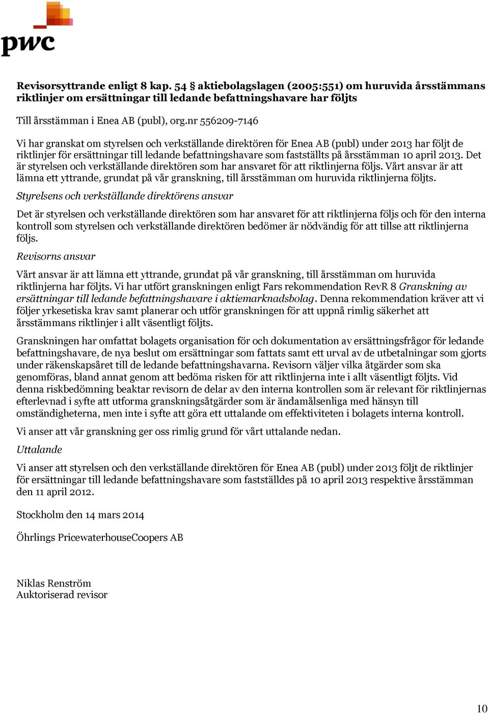 årsstämman 10 april 2013. Det är styrelsen och verkställande direktören som har ansvaret för att riktlinjerna följs.