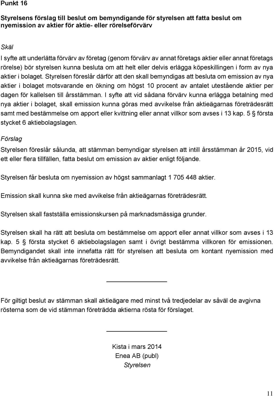 Styrelsen föreslår därför att den skall bemyndigas att besluta om emission av nya aktier i bolaget motsvarande en ökning om högst 10 procent av antalet utestående aktier per dagen för kallelsen till