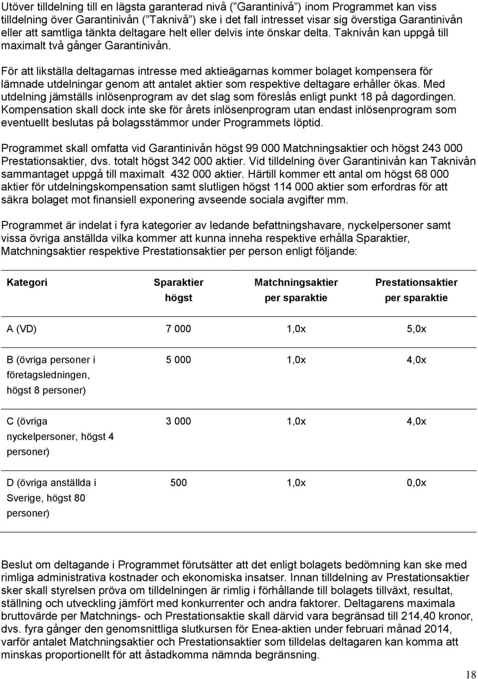 För att likställa deltagarnas intresse med aktieägarnas kommer bolaget kompensera för lämnade utdelningar genom att antalet aktier som respektive deltagare erhåller ökas.