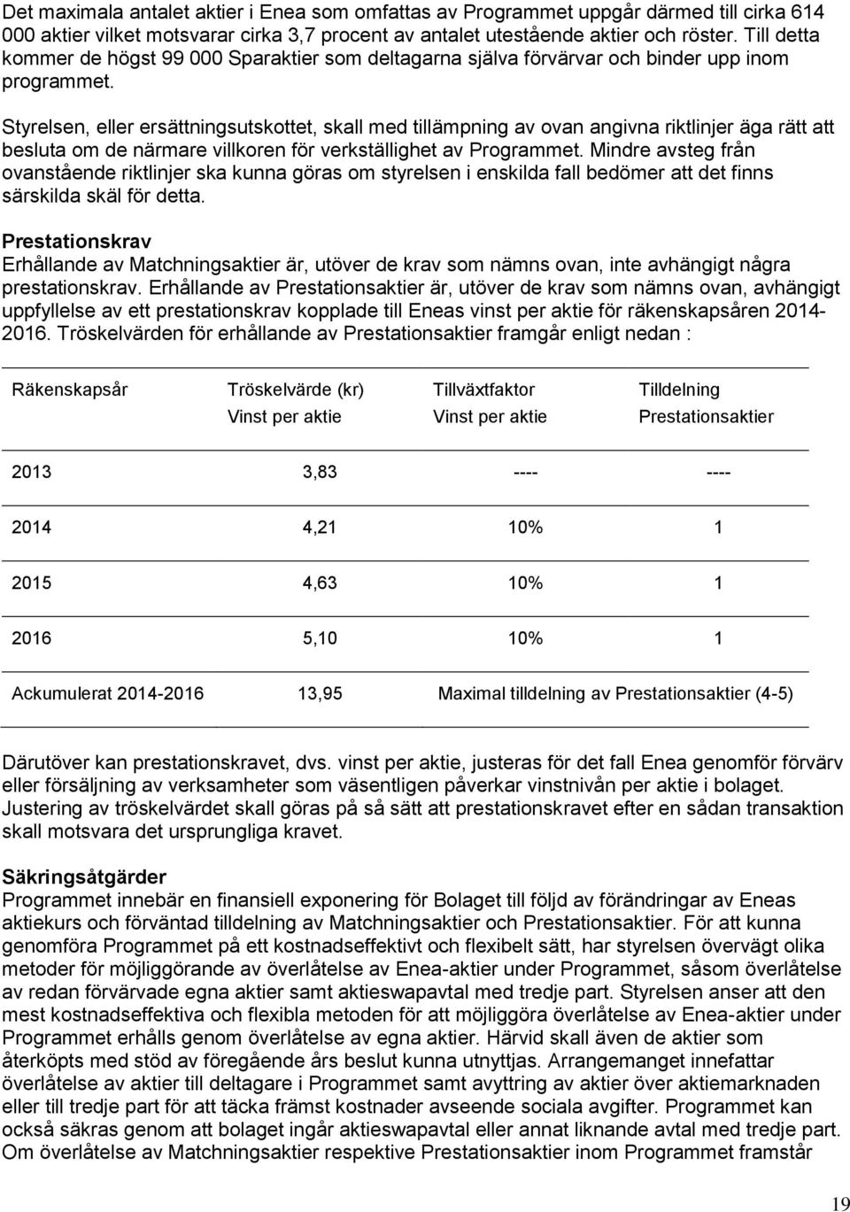 Styrelsen, eller ersättningsutskottet, skall med tillämpning av ovan angivna riktlinjer äga rätt att besluta om de närmare villkoren för verkställighet av Programmet.