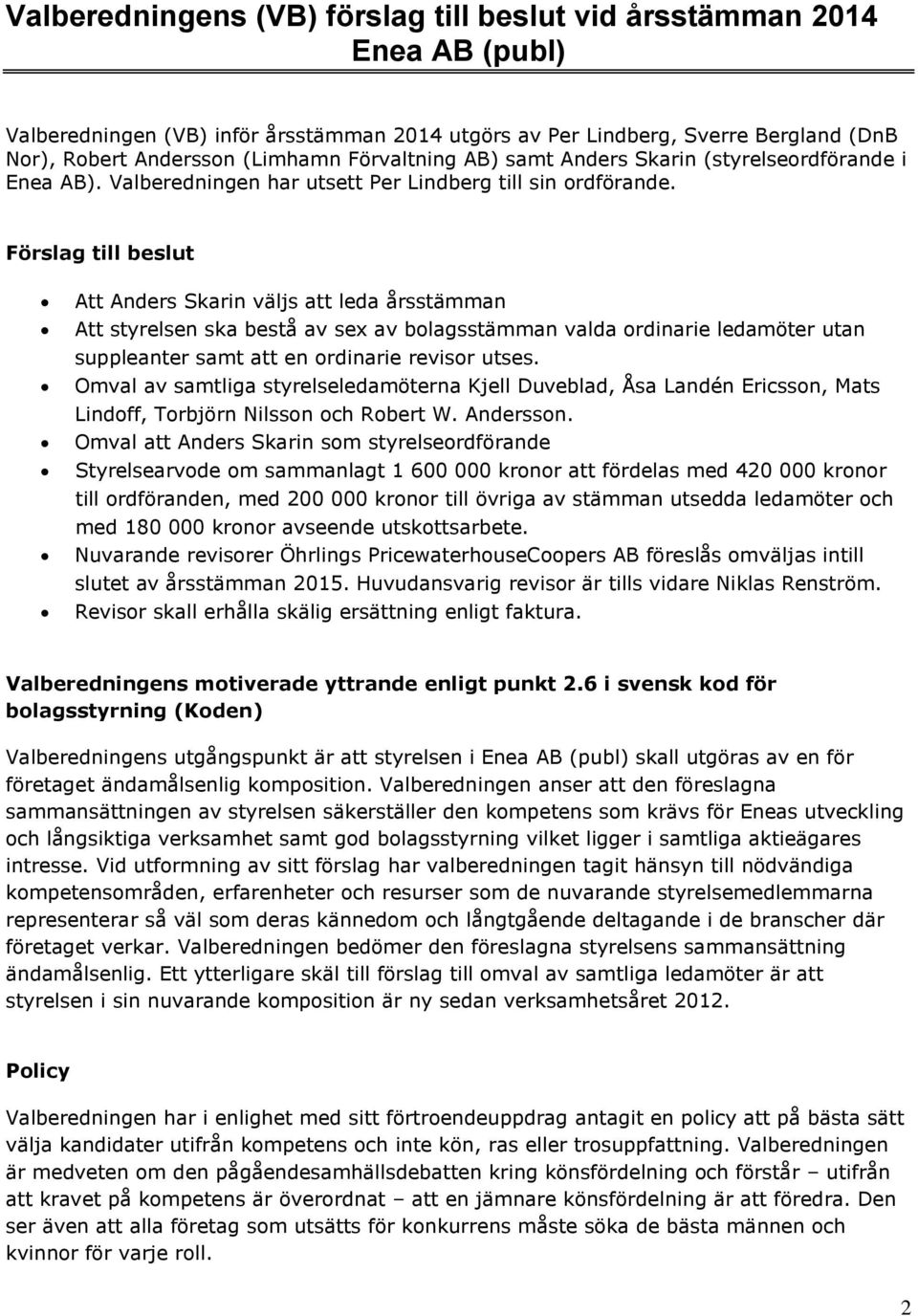 Förslag till beslut Att Anders Skarin väljs att leda årsstämman Att styrelsen ska bestå av sex av bolagsstämman valda ordinarie ledamöter utan suppleanter samt att en ordinarie revisor utses.