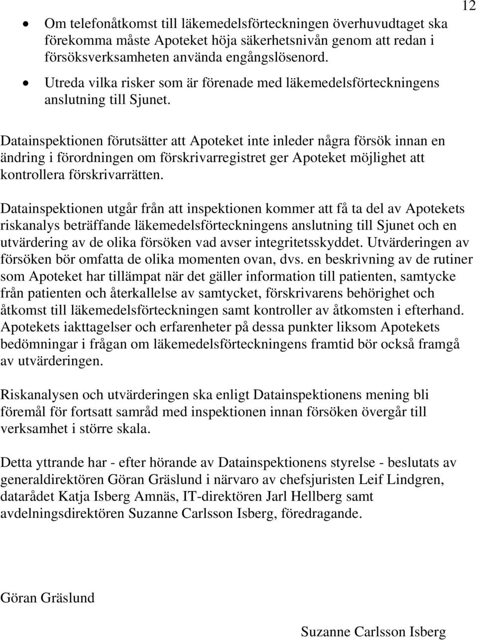 12 Datainspektionen förutsätter att Apoteket inte inleder några försök innan en ändring i förordningen om förskrivarregistret ger Apoteket möjlighet att kontrollera förskrivarrätten.