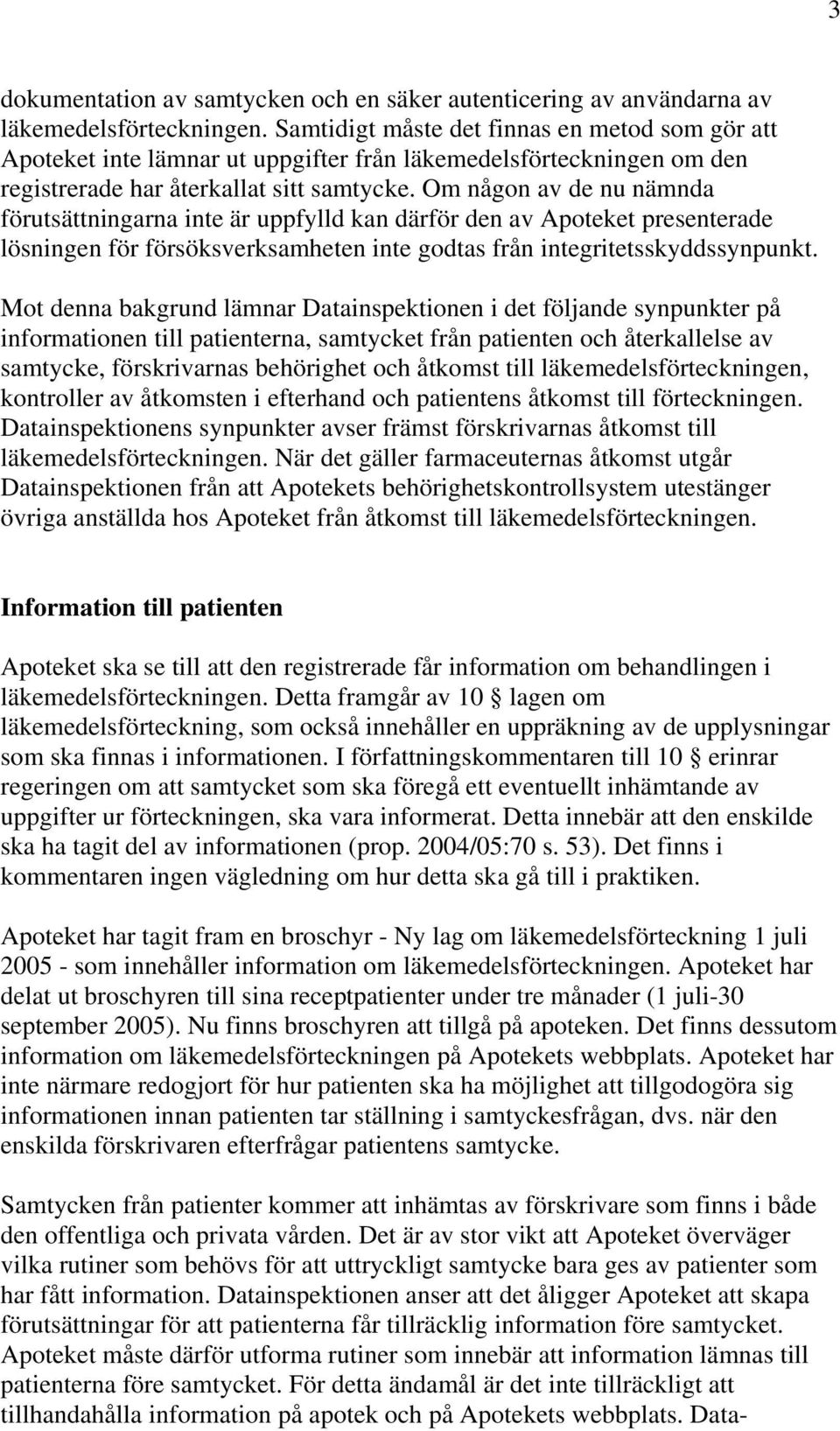 Om någon av de nu nämnda förutsättningarna inte är uppfylld kan därför den av Apoteket presenterade lösningen för försöksverksamheten inte godtas från integritetsskyddssynpunkt.