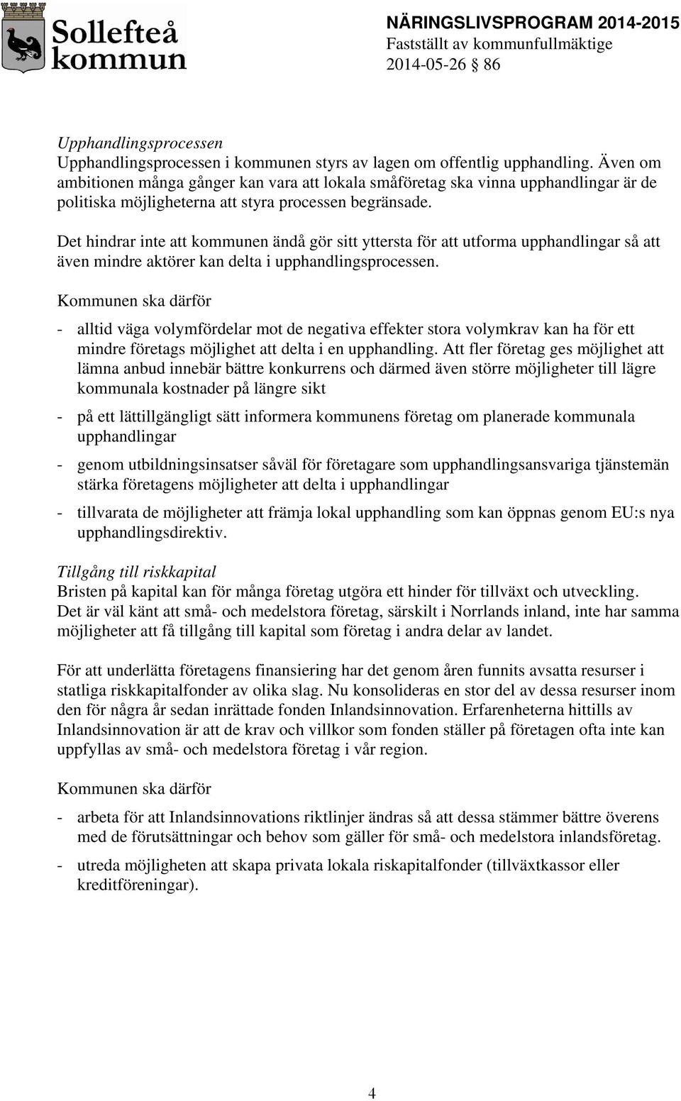 Det hindrar inte att kommunen ändå gör sitt yttersta för att utforma upphandlingar så att även mindre aktörer kan delta i upphandlingsprocessen.
