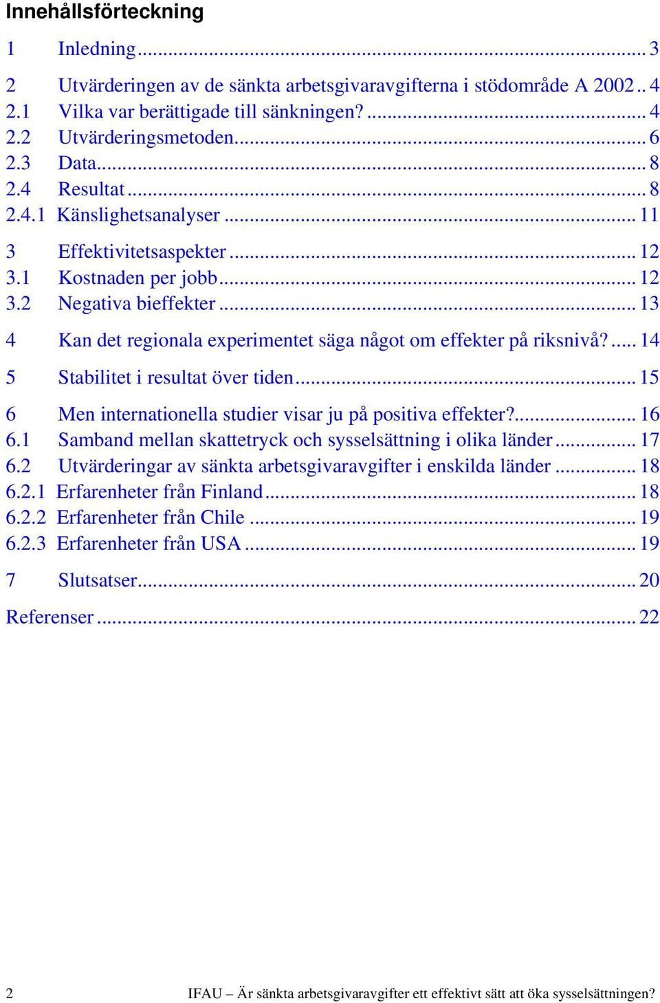 .. 13 4 Kan det regionala experimentet säga något om effekter på riksnivå?... 14 5 Stabilitet i resultat över tiden... 15 6 Men internationella studier visar ju på positiva effekter?... 16 6.