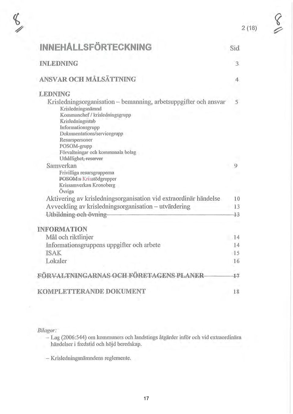 Krissamverkan Kronoberg Övriga Aktivering av krisedningsorganisation vid extraordinär händese O Avvecking av krisedningsorganisation - utvärdering 13 Utbidning och övning 13 JrNFORMATION Må och