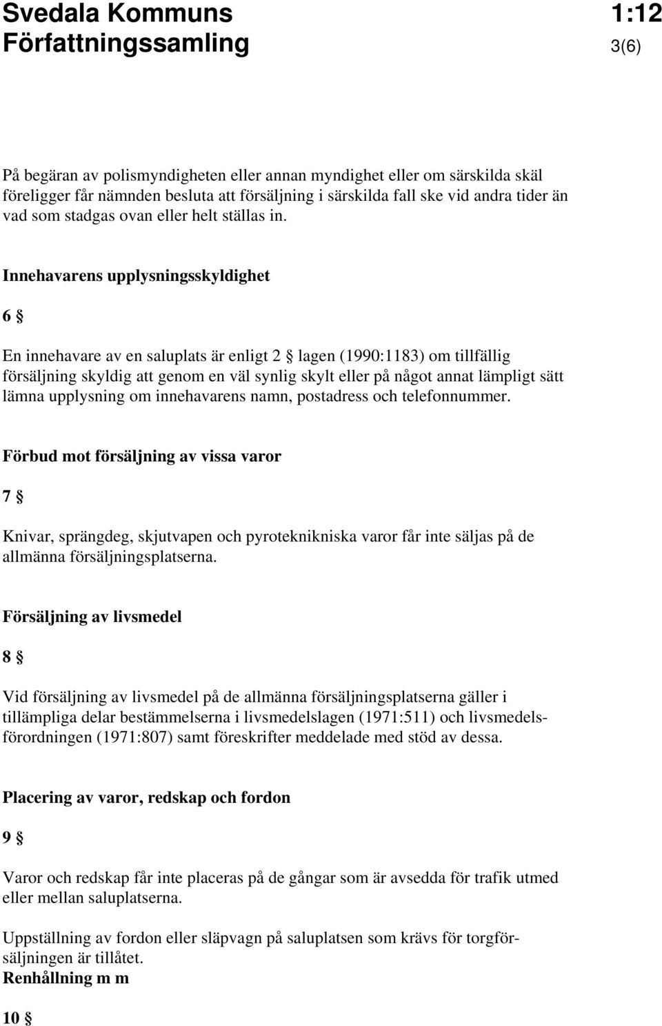 Innehavarens upplysningsskyldighet 6 En innehavare av en saluplats är enligt 2 lagen (1990:1183) om tillfällig försäljning skyldig att genom en väl synlig skylt eller på något annat lämpligt sätt