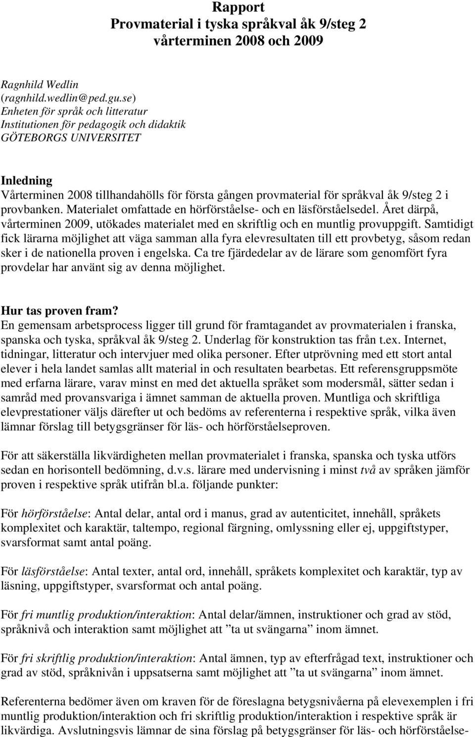 provbanken. Materialet omfattade en hörförståelse- och en läsförståelsedel. Året därpå, vårterminen 2009, utökades materialet med en skriftlig och en muntlig provuppgift.