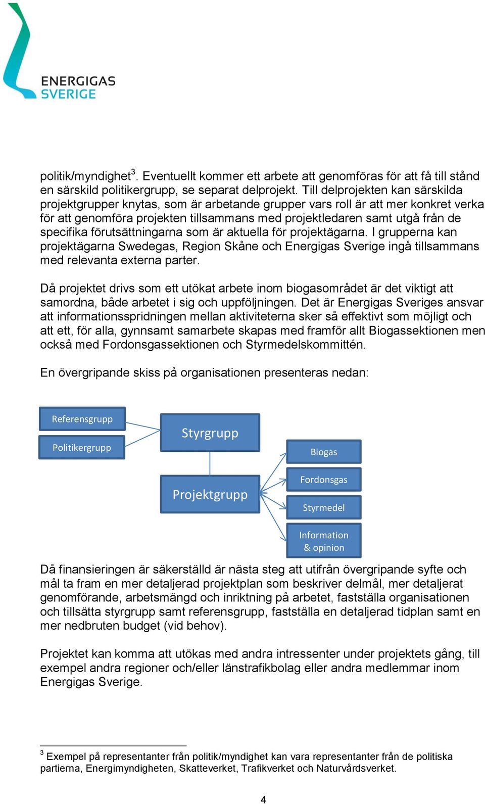 specifika förutsättningarna som är aktuella för projektägarna. I grupperna kan projektägarna Swedegas, Region Skåne och Energigas Sverige ingå tillsammans med relevanta externa parter.