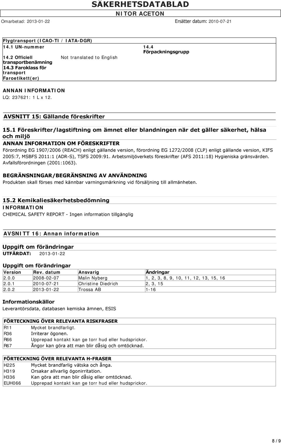 1 Föreskrifter/lagstiftning om ämnet eller blandningen när det gäller säkerhet, hälsa och miljö ANNAN INFORMATION OM FÖRESKRIFTER Förordning EG 1907/2006 (REACH) enligt gällande version, förordning