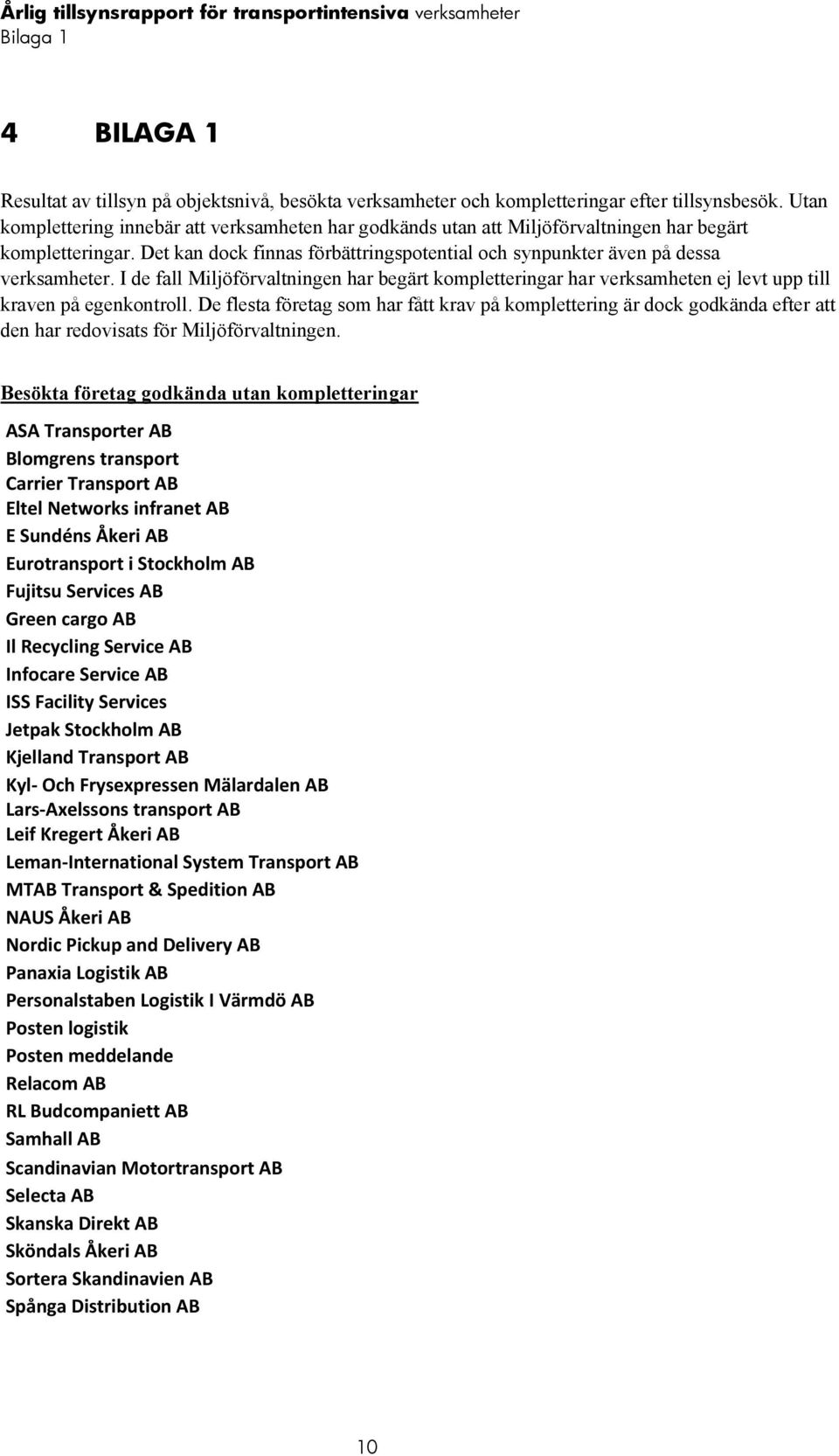 I de fall Miljöförvaltningen har begärt kompletteringar har verksamheten ej levt upp till kraven på egenkontroll.
