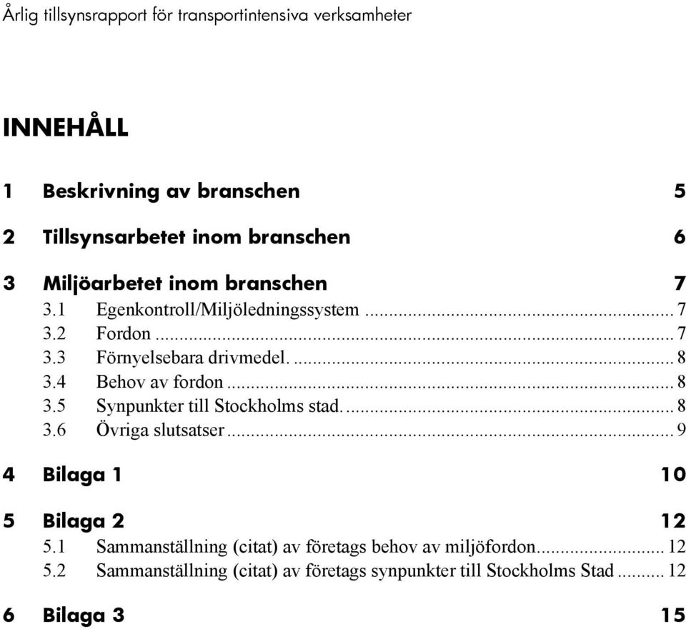 4 Behov av fordon... 8 3.5 Synpunkter till Stockholms stad.... 8 3.6 Övriga slutsatser... 9 4 Bilaga 1 10 5 Bilaga 2 12 5.