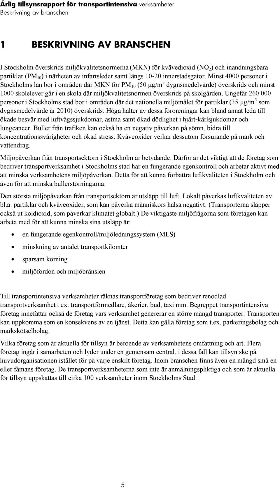 Minst 4000 personer i Stockholms län bor i områden där MKN för PM 10 (50 µg/m 3 dygnsmedelvärde) överskrids och minst 1000 skolelever går i en skola där miljökvalitetsnormen överskrids på skolgården.
