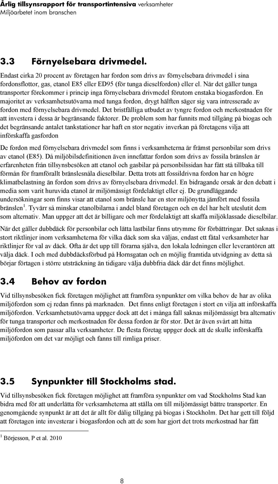 När det gäller tunga transporter förekommer i princip inga förnyelsebara drivmedel förutom enstaka biogasfordon.