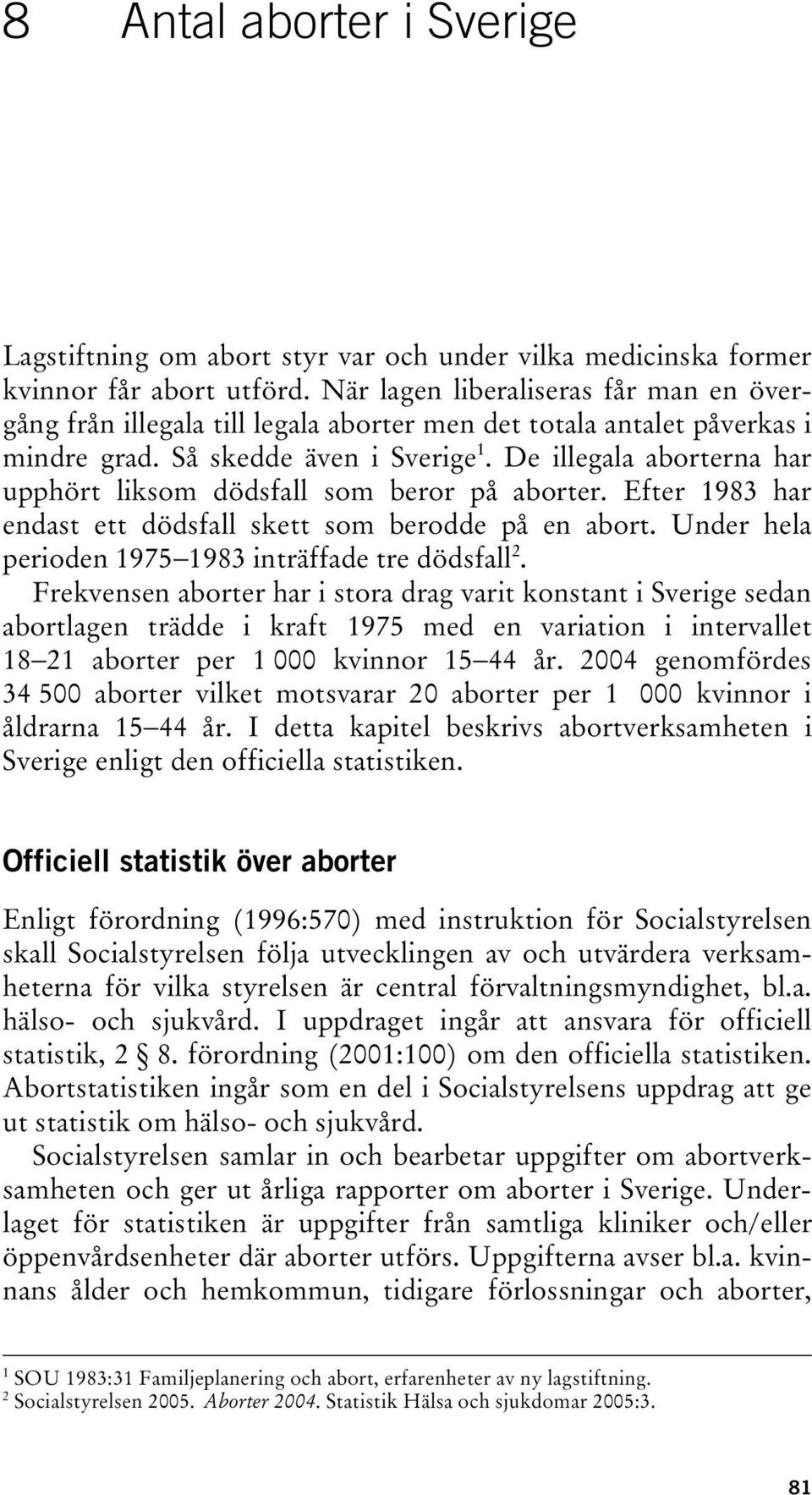 De illegala aborterna har upphört liksom dödsfall som beror på aborter. Efter 1983 har endast ett dödsfall skett som berodde på en abort. Under hela perioden 1975 1983 inträffade tre dödsfall 2.