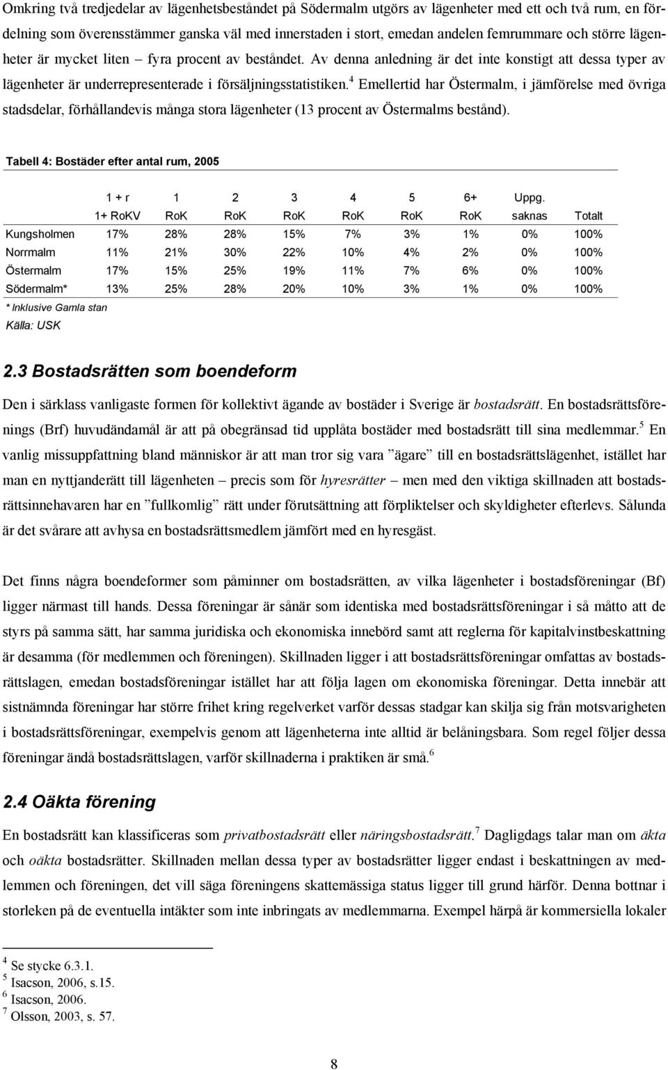 4 Emellertd har Östermalm, jämförelse med övrga stadsdelar, förhållandevs många stora lägenheter (13 procent av Östermalms bestånd). Tabell 4: Bostäder efter antal rum, 2005 1 + r 1 2 3 4 5 6+ Uppg.