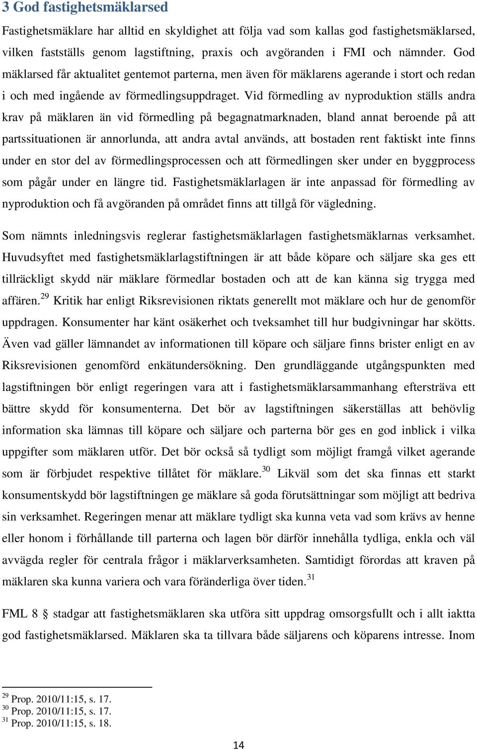 Vid förmedling av nyproduktion ställs andra krav på mäklaren än vid förmedling på begagnatmarknaden, bland annat beroende på att partssituationen är annorlunda, att andra avtal används, att bostaden