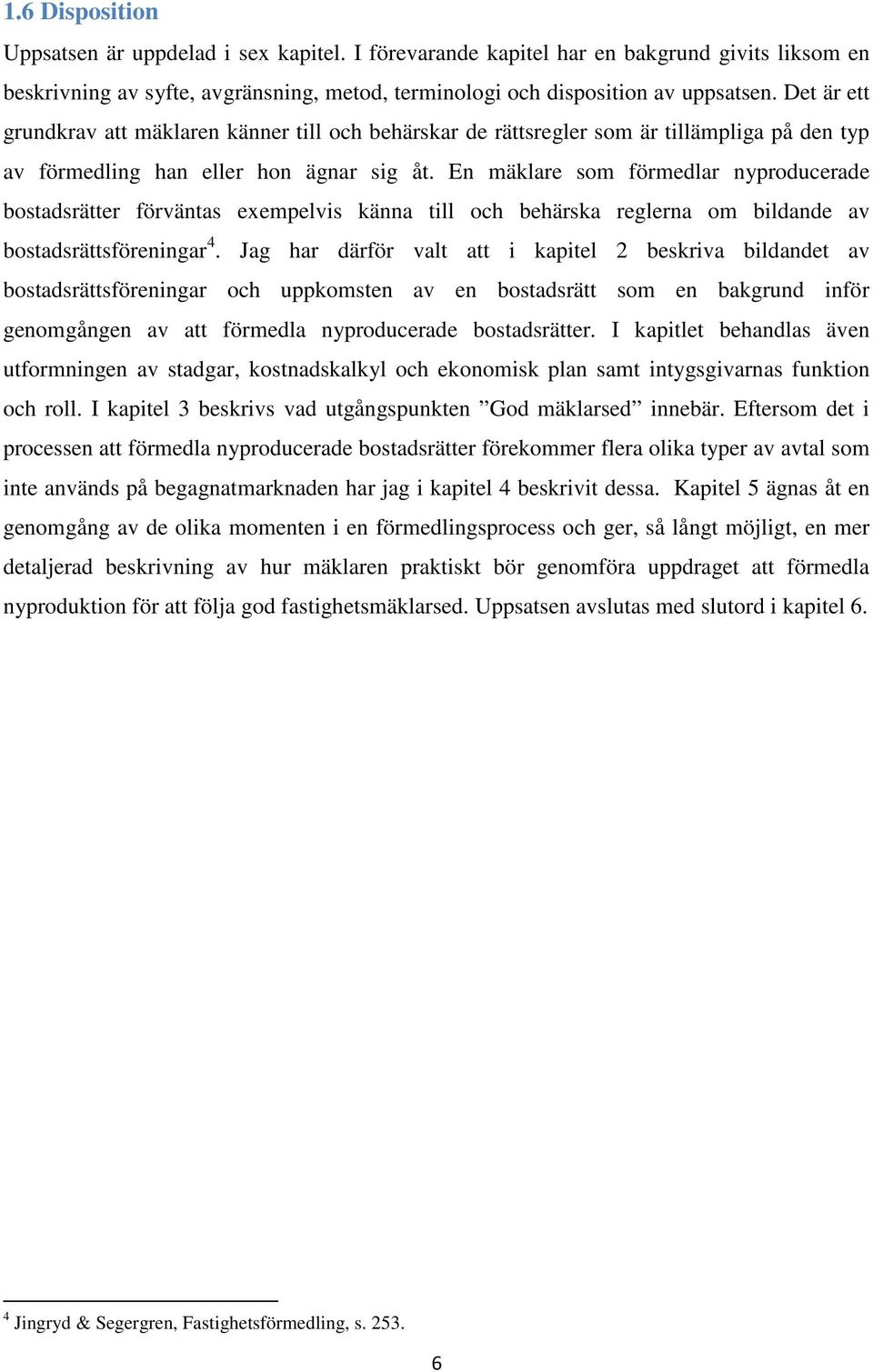 En mäklare som förmedlar nyproducerade bostadsrätter förväntas exempelvis känna till och behärska reglerna om bildande av bostadsrättsföreningar 4.