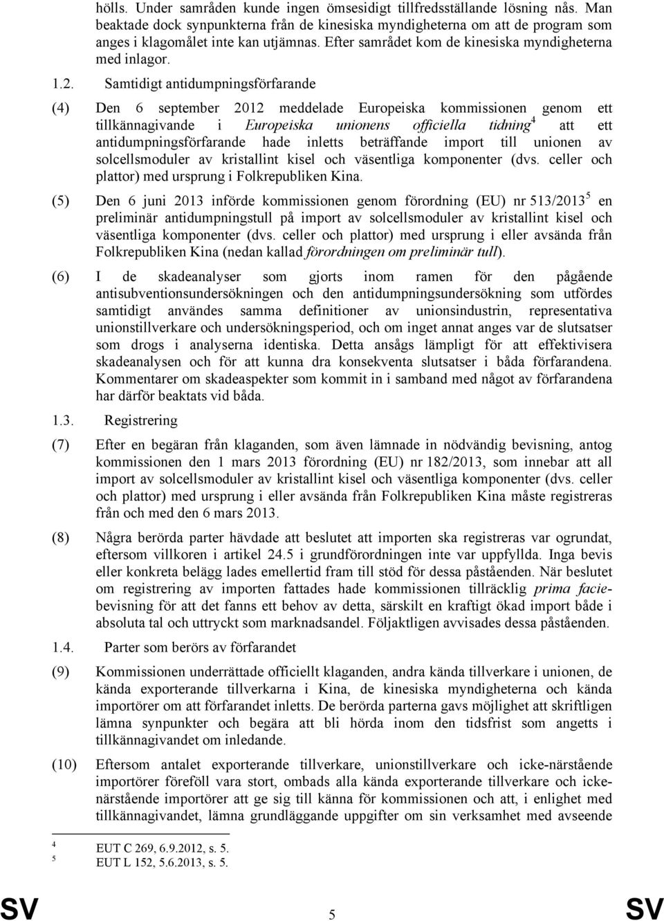 Samtidigt antidumpningsförfarande (4) Den 6 september 2012 meddelade Europeiska kommissionen genom ett tillkännagivande i Europeiska unionens officiella tidning 4 att ett antidumpningsförfarande hade