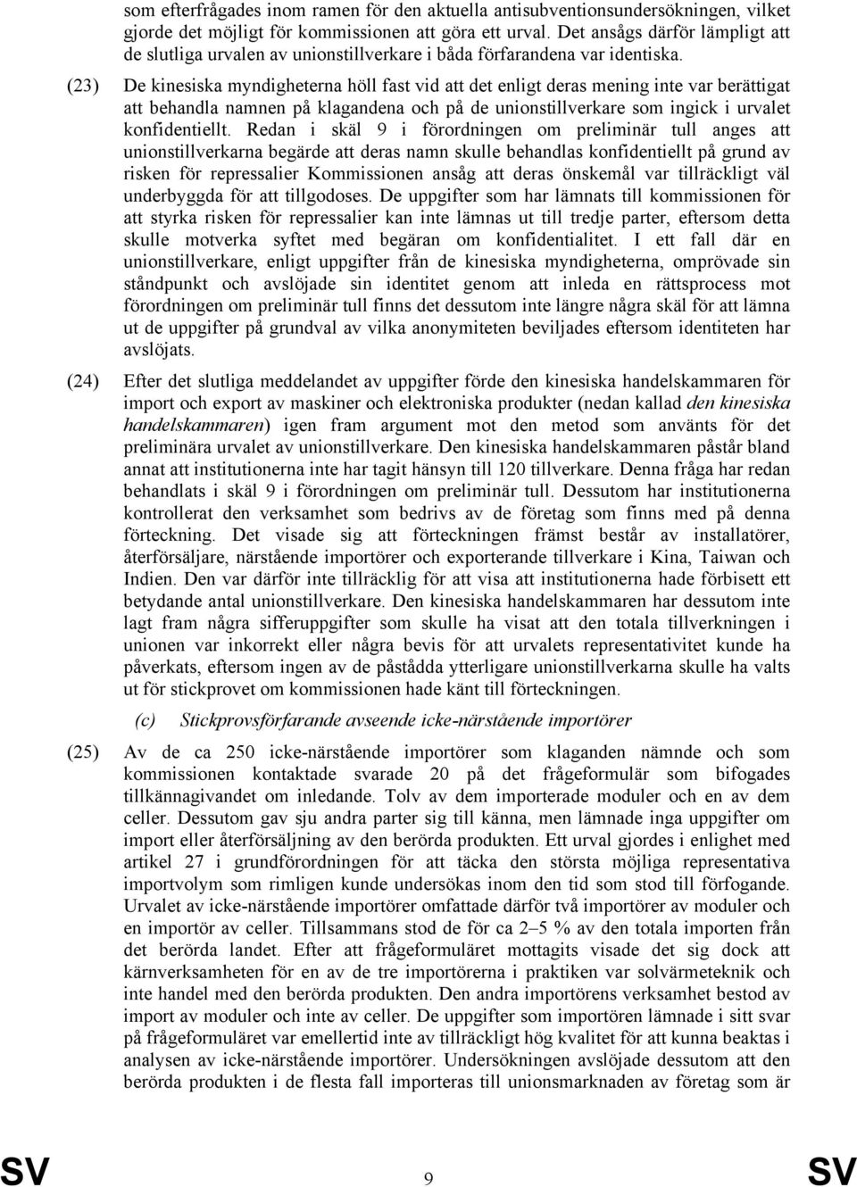 (23) De kinesiska myndigheterna höll fast vid att det enligt deras mening inte var berättigat att behandla namnen på klagandena och på de unionstillverkare som ingick i urvalet konfidentiellt.