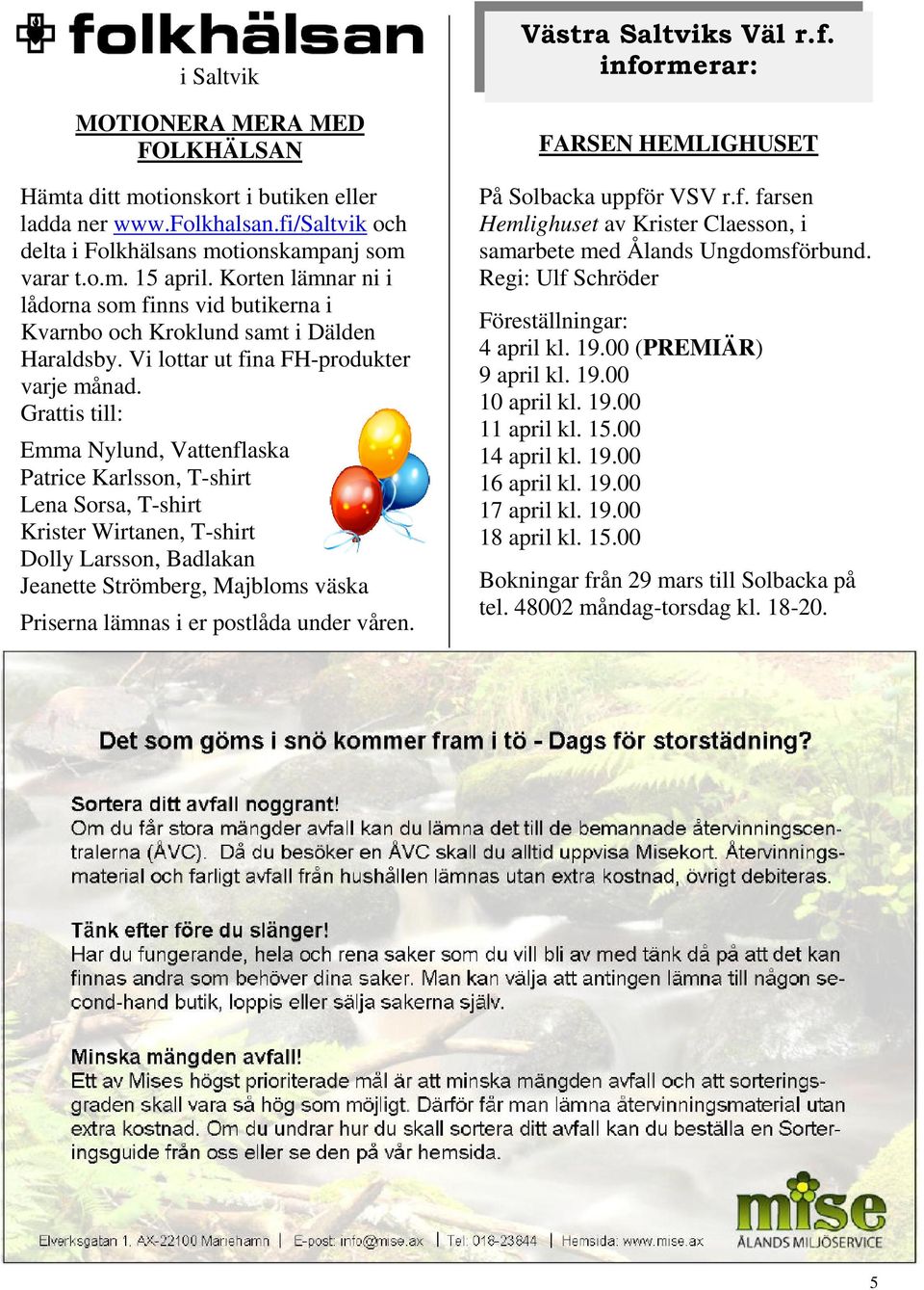 Grattis till: Emma Nylund, Vattenflaska Patrice Karlsson, T-shirt Lena Sorsa, T-shirt Krister Wirtanen, T-shirt Dolly Larsson, Badlakan Jeanette Strömberg, Majbloms väska Priserna lämnas i er