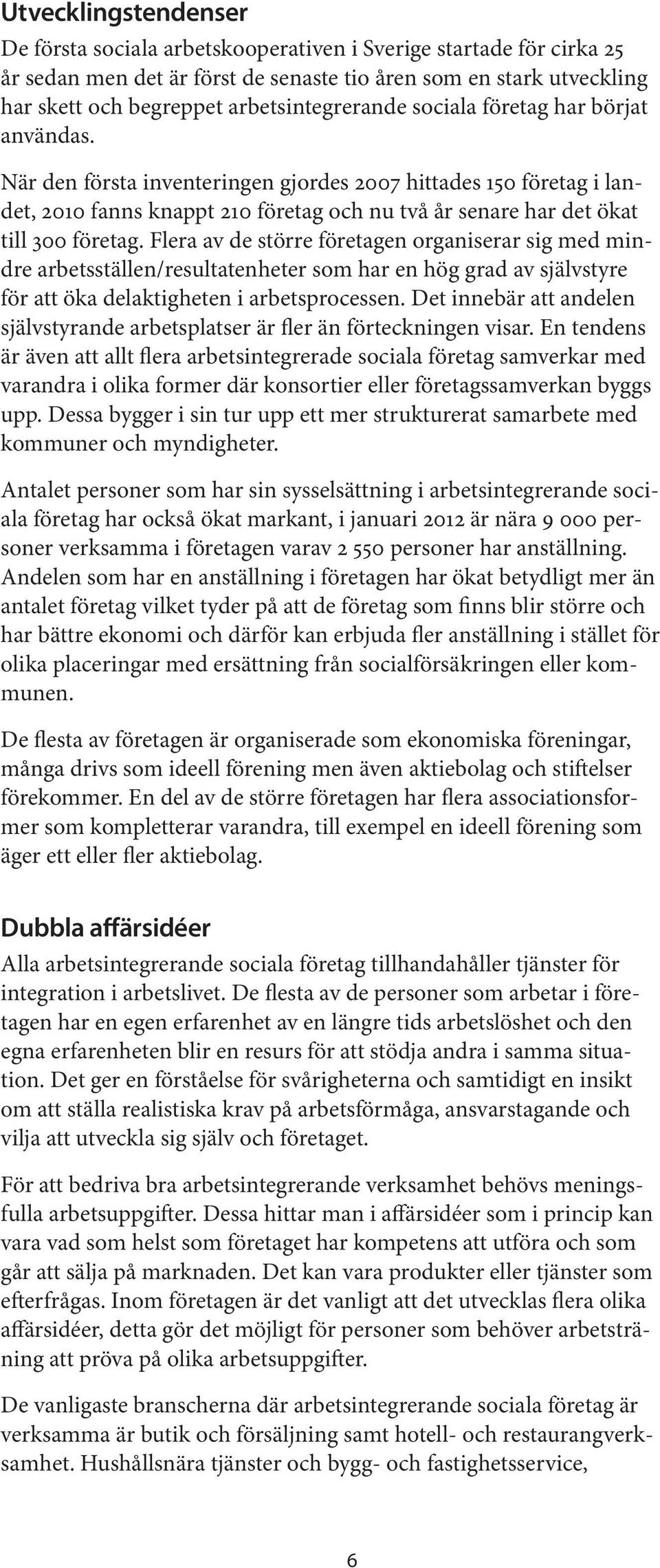 När den första inventeringen gjordes 2007 hittades 150 företag i landet, 2010 fanns knappt 210 företag och nu två år senare har det ökat till 300 företag.