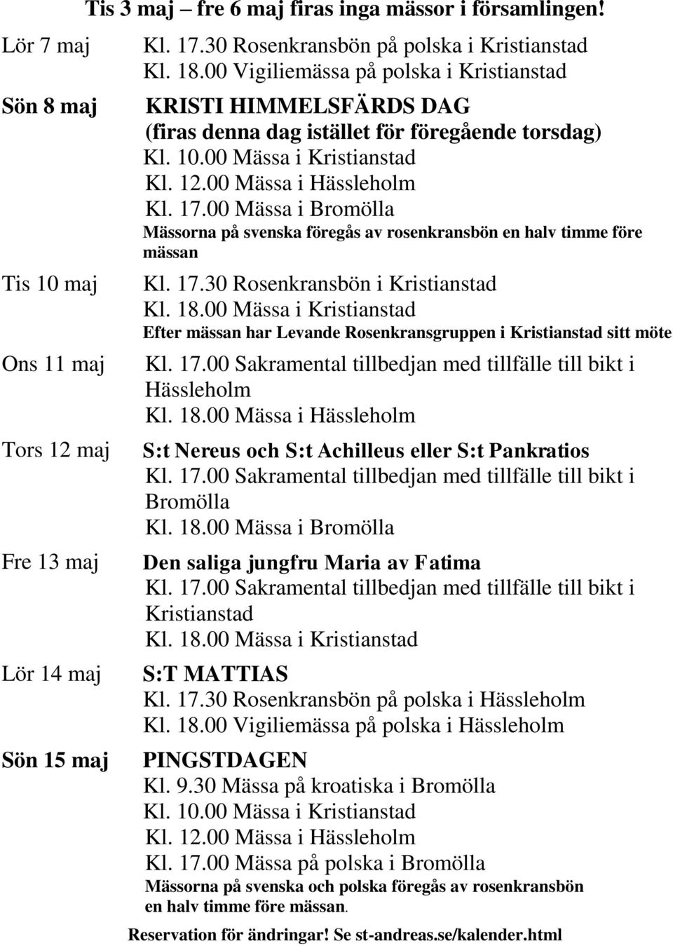 00 Mässa i Mässorna på svenska föregås av rosenkransbön en halv timme före mässan Kl. 17.30 Rosenkransbön i Efter mässan har Levande Rosenkransgruppen i sitt möte Kl. 18.
