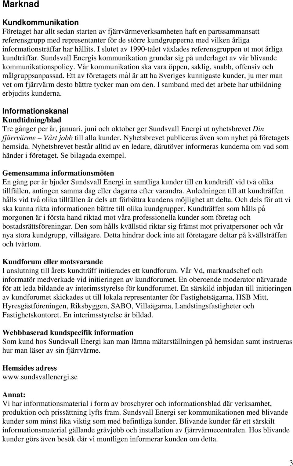 Sundsvall Energis kommunikation grundar sig på underlaget av vår blivande kommunikationspolicy. Vår kommunikation ska vara öppen, saklig, snabb, offensiv och målgruppsanpassad.