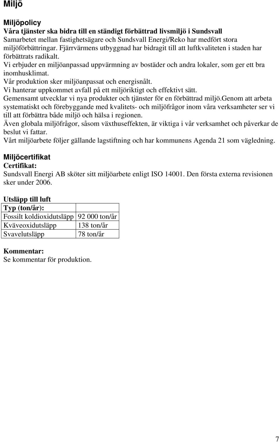 Vår produktion sker miljöanpassat och energisnålt. Vi hanterar uppkommet avfall på ett miljöriktigt och effektivt sätt. Gemensamt utvecklar vi nya produkter och tjänster för en förbättrad miljö.