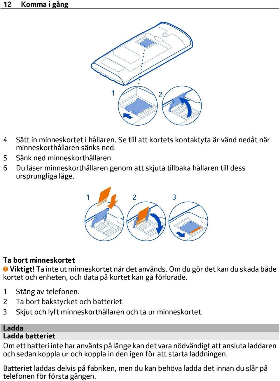 Om du gör det kan du skada både kortet och enheten, och data på kortet kan gå förlorade. 1 Stäng av telefonen. 2 Ta bort bakstycket och batteriet.