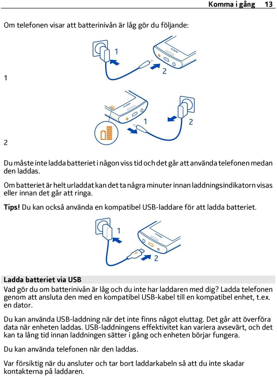 Ladda batteriet via USB Vad gör du om batterinivån är låg och du inte har laddaren med dig? Ladda telefonen genom att ansluta den med en kompatibel USB-kabel till en kompatibel enhet, t.ex. en dator.
