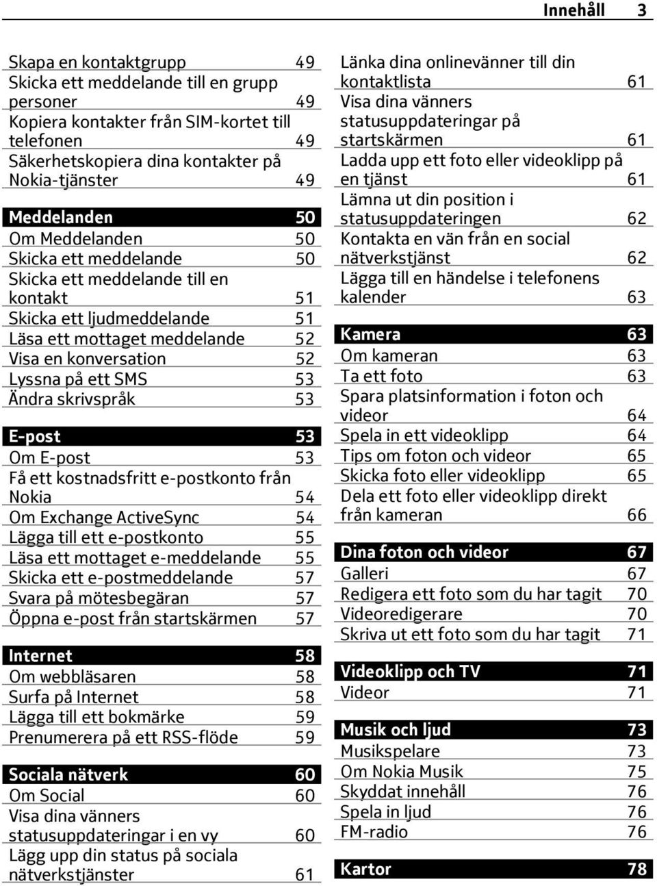 SMS 53 Ändra skrivspråk 53 E-post 53 Om E-post 53 Få ett kostnadsfritt e-postkonto från Nokia 54 Om Exchange ActiveSync 54 Lägga till ett e-postkonto 55 Läsa ett mottaget e-meddelande 55 Skicka ett
