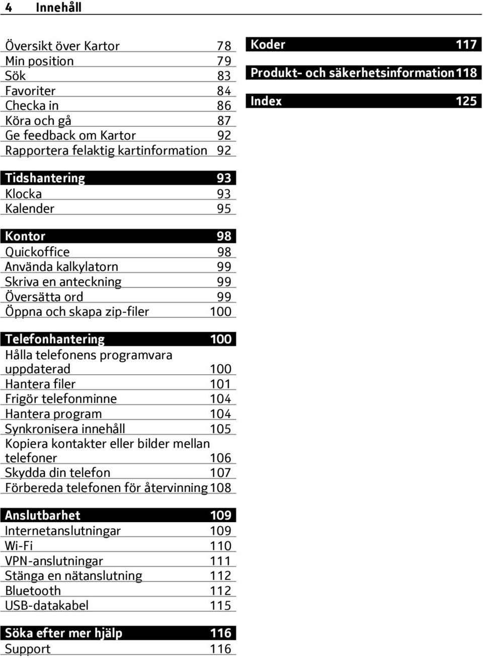 Telefonhantering 100 Hålla telefonens programvara uppdaterad 100 Hantera filer 101 Frigör telefonminne 104 Hantera program 104 Synkronisera innehåll 105 Kopiera kontakter eller bilder mellan