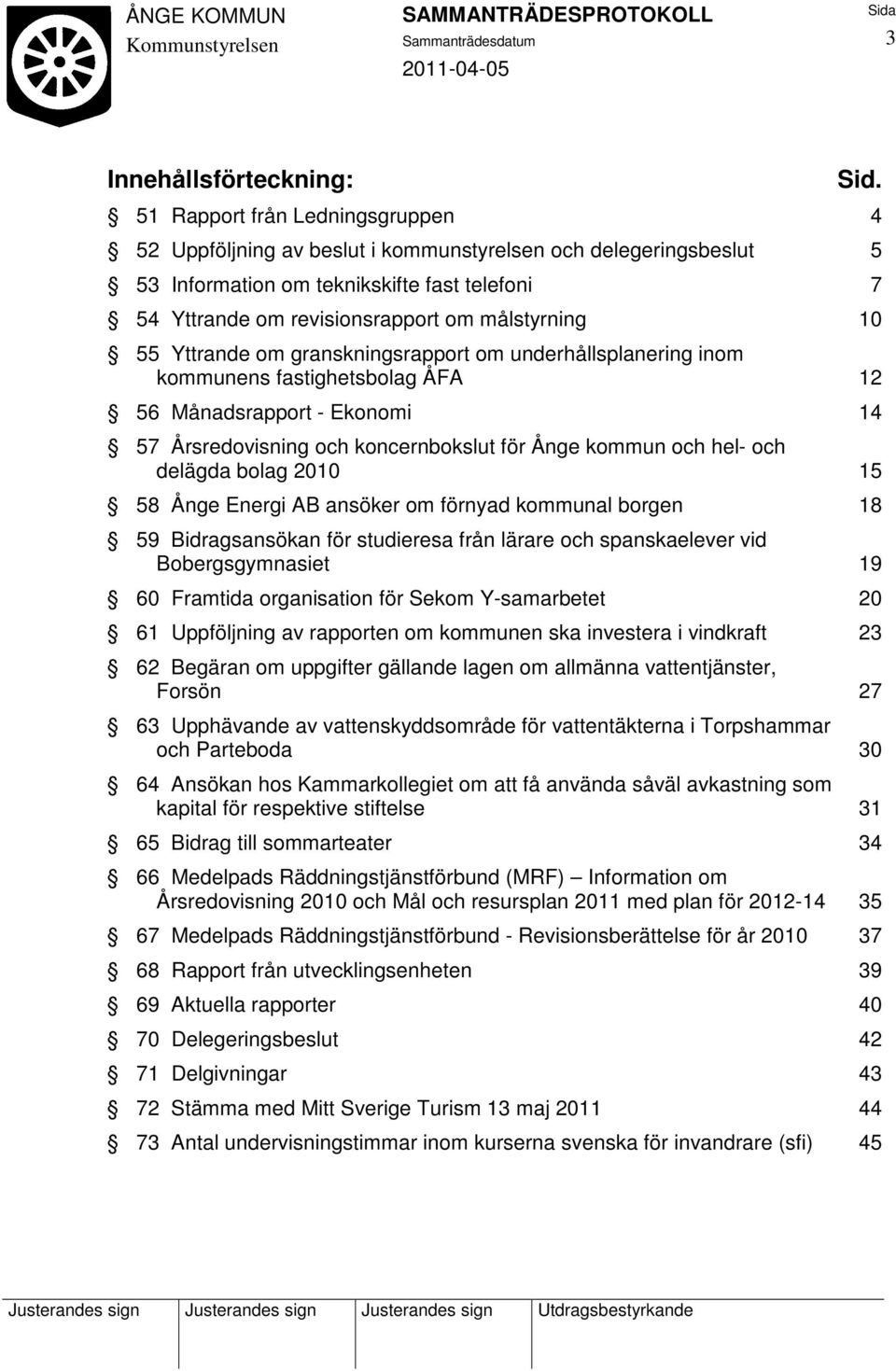 55 Yttrande om granskningsrapport om underhållsplanering inom kommunens fastighetsbolag ÅFA 12 56 Månadsrapport - Ekonomi 14 57 Årsredovisning och koncernbokslut för Ånge kommun och hel- och delägda