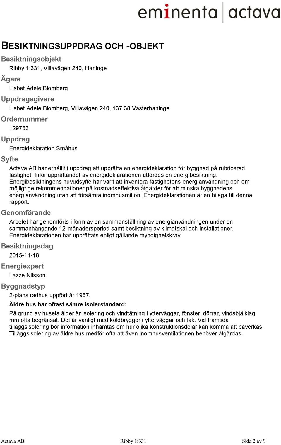 Inför upprättandet av energideklarationen utfördes en energibesiktning.