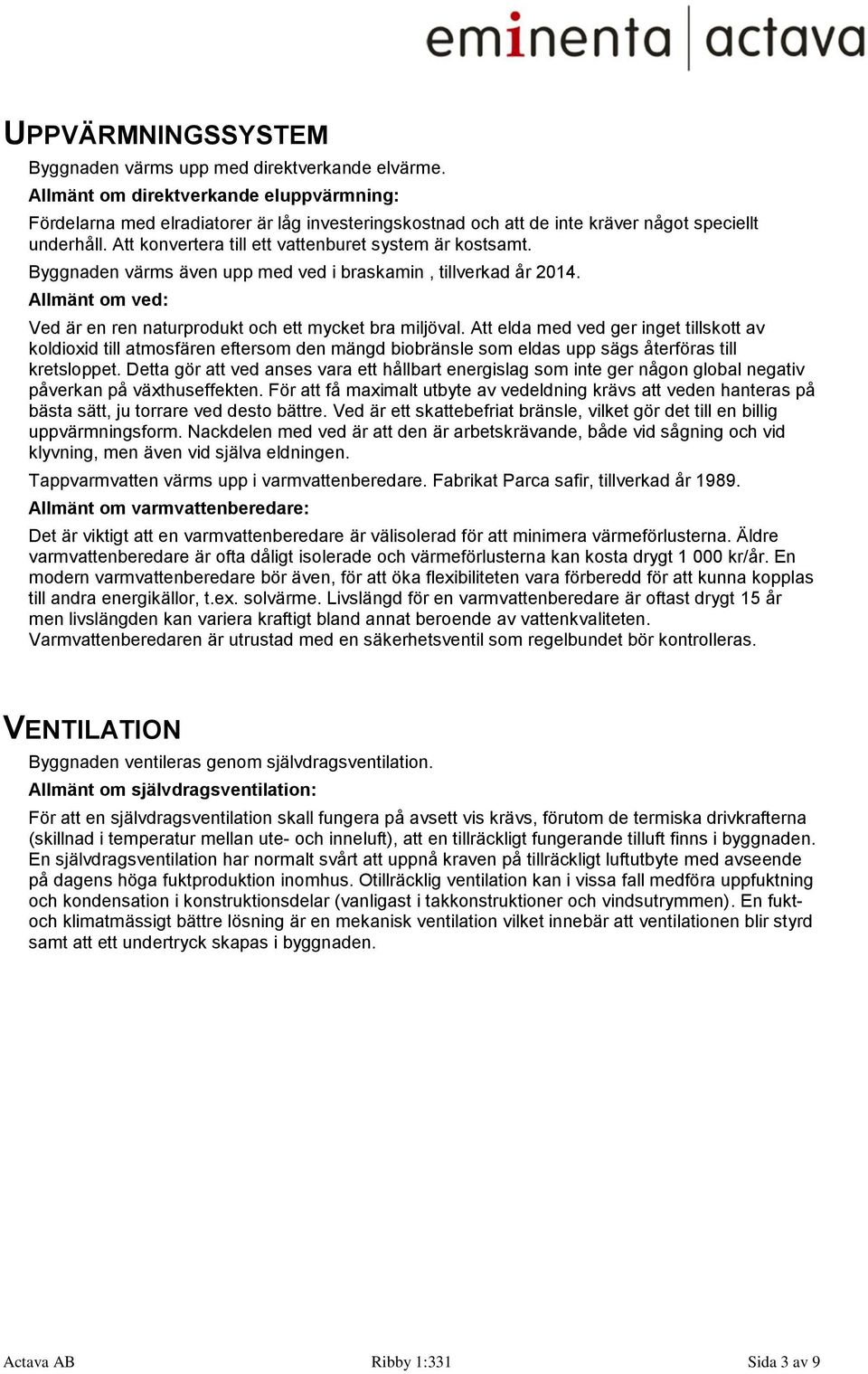 Att konvertera till ett vattenburet system är kostsamt. Byggnaden värms även upp med ved i braskamin, tillverkad år 2014. Allmänt om ved: Ved är en ren naturprodukt och ett mycket bra miljöval.