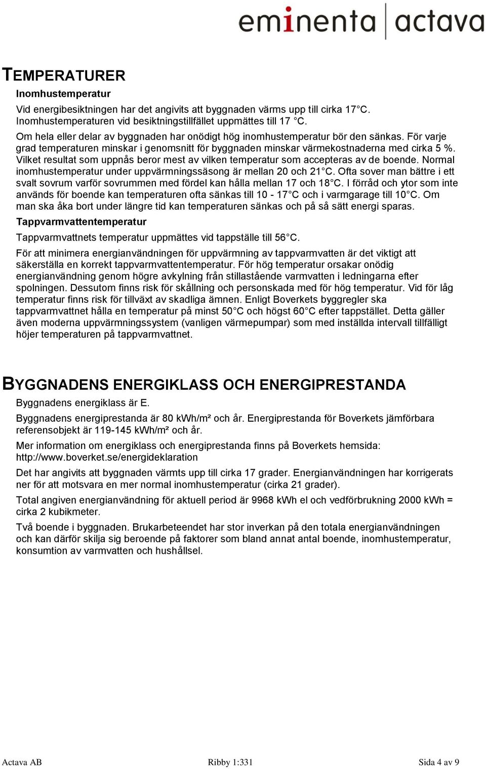 Vilket resultat som uppnås beror mest av vilken temperatur som accepteras av de boende. Normal inomhustemperatur under uppvärmningssäsong är mellan 20 och 21 C.