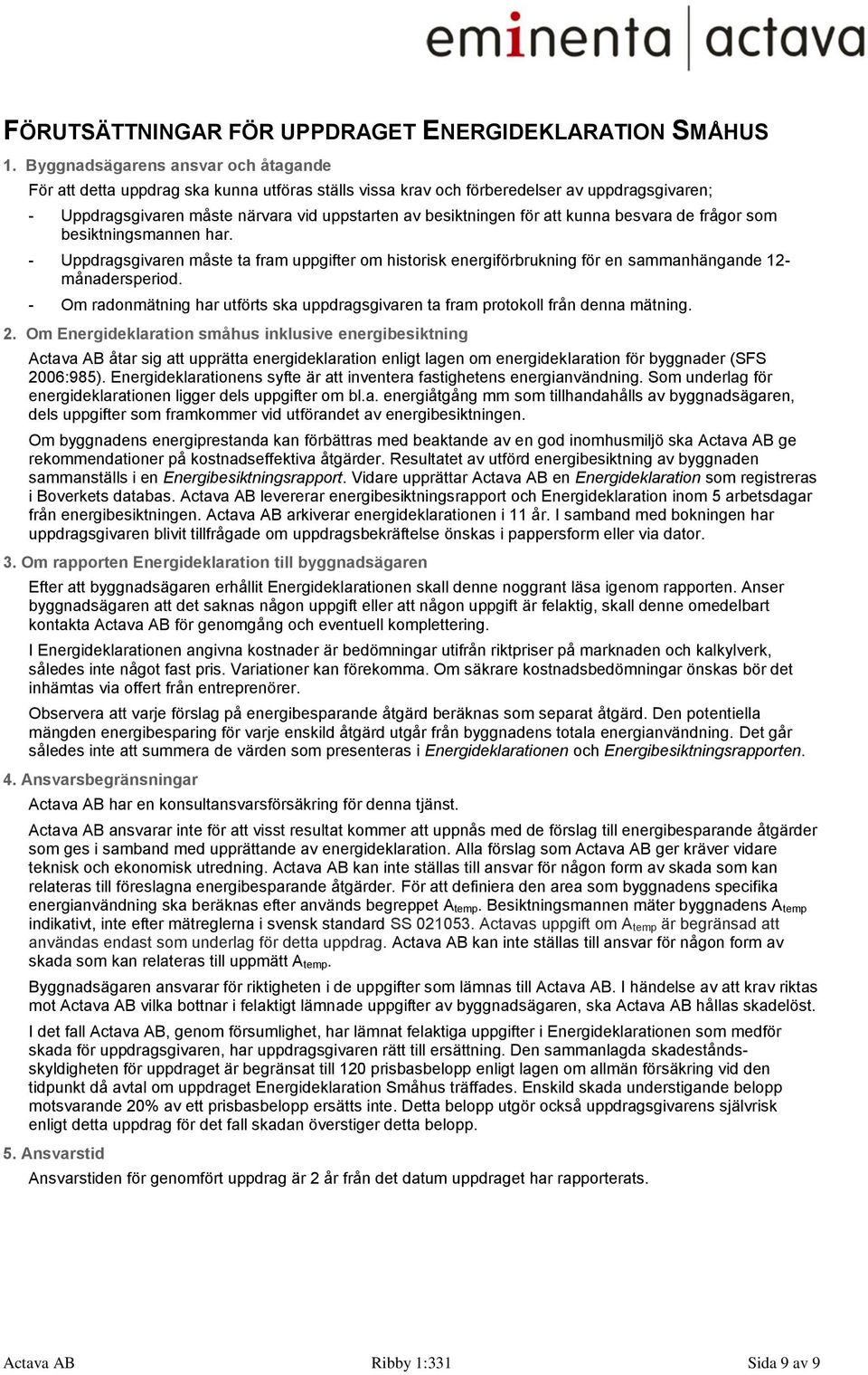 att kunna besvara de frågor som besiktningsmannen har. - Uppdragsgivaren måste ta fram uppgifter om historisk energiförbrukning för en sammanhängande 12- månadersperiod.