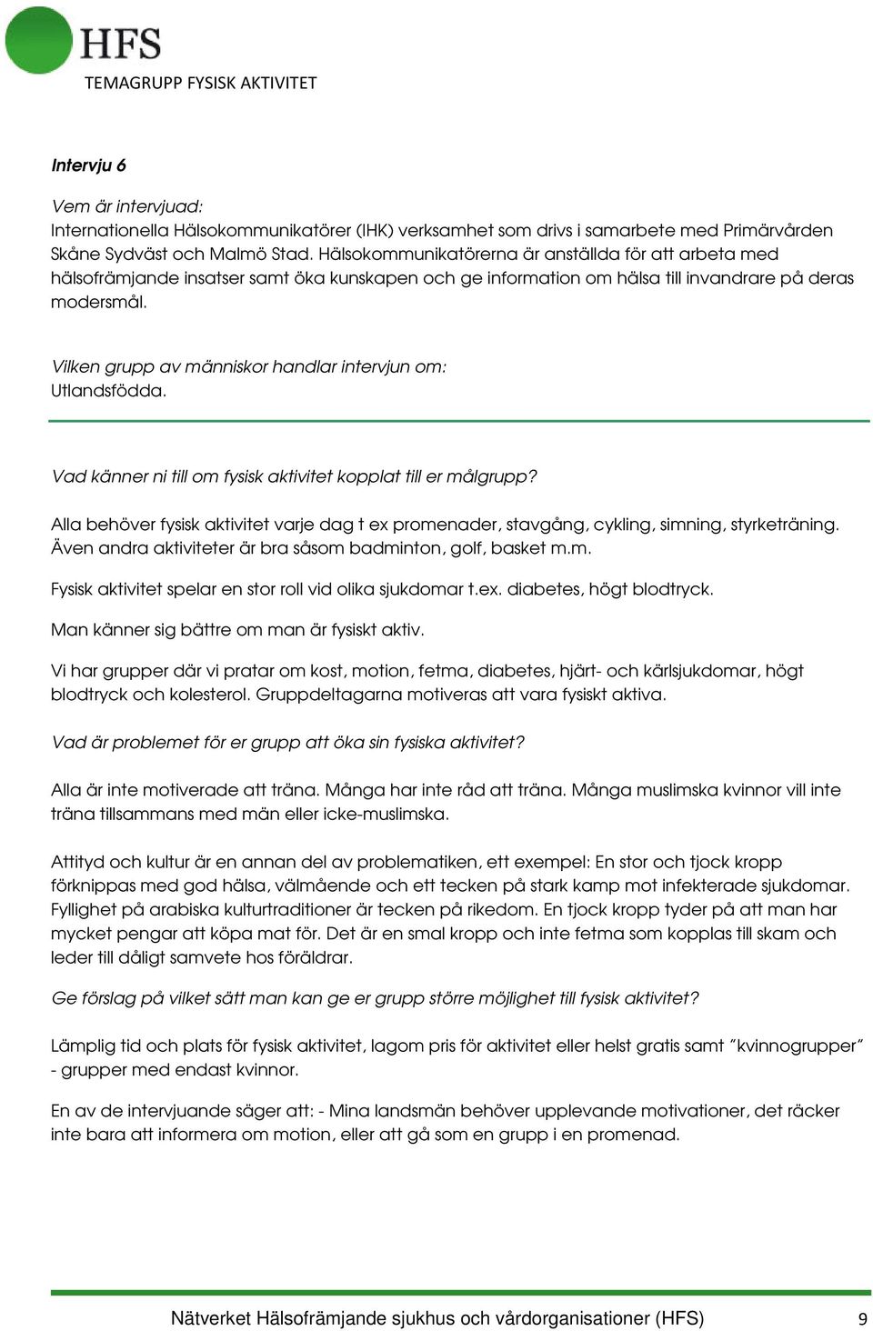 Alla behöver fysisk aktivitet varje dag t ex promenader, stavgång, cykling, simning, styrketräning. Även andra aktiviteter är bra såsom badminton, golf, basket m.m. Fysisk aktivitet spelar en stor roll vid olika sjukdomar t.