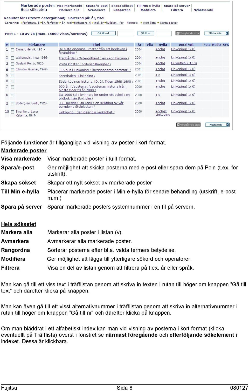 Skapa sökset Skapar ett nytt sökset av markerade poster Till Min e-hylla Placerar markerade poster i Min e-hylla för senare behandling (utskrift, e-post m.m.) Spara på server Sparar markerade posters systemnummer i en fil på servern.