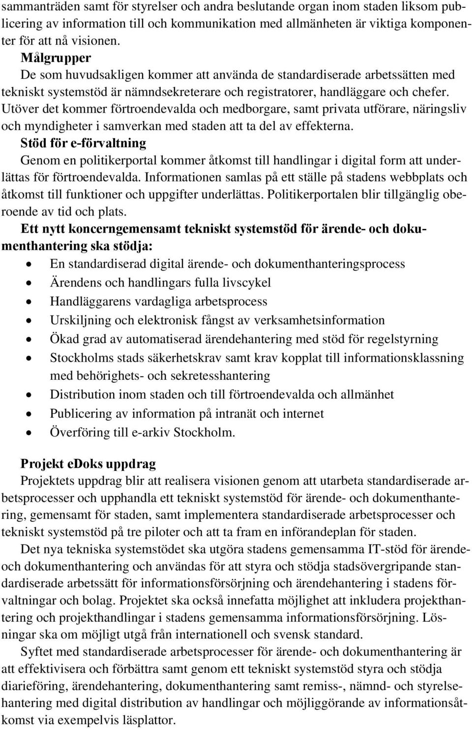 Utöver det kommer förtroendevalda och medborgare, samt privata utförare, näringsliv och myndigheter i samverkan med staden att ta del av effekterna.