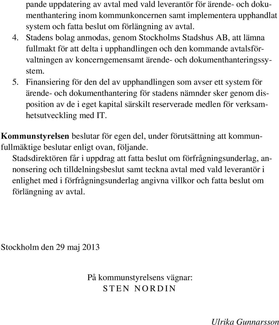 Finansiering för den del av upphandlingen som avser ett system för ärende- och dokumenthantering för stadens nämnder sker genom disposition av de i eget kapital särskilt reserverade medlen för