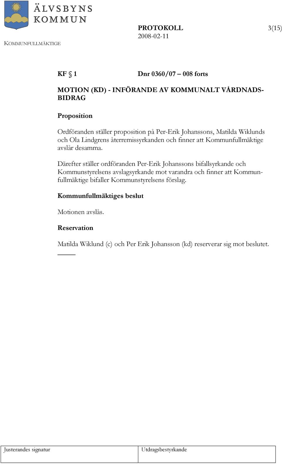 Därefter ställer ordföranden Per-Erik Johanssons bifallsyrkande och Kommunstyrelsens avslagsyrkande mot varandra och finner att