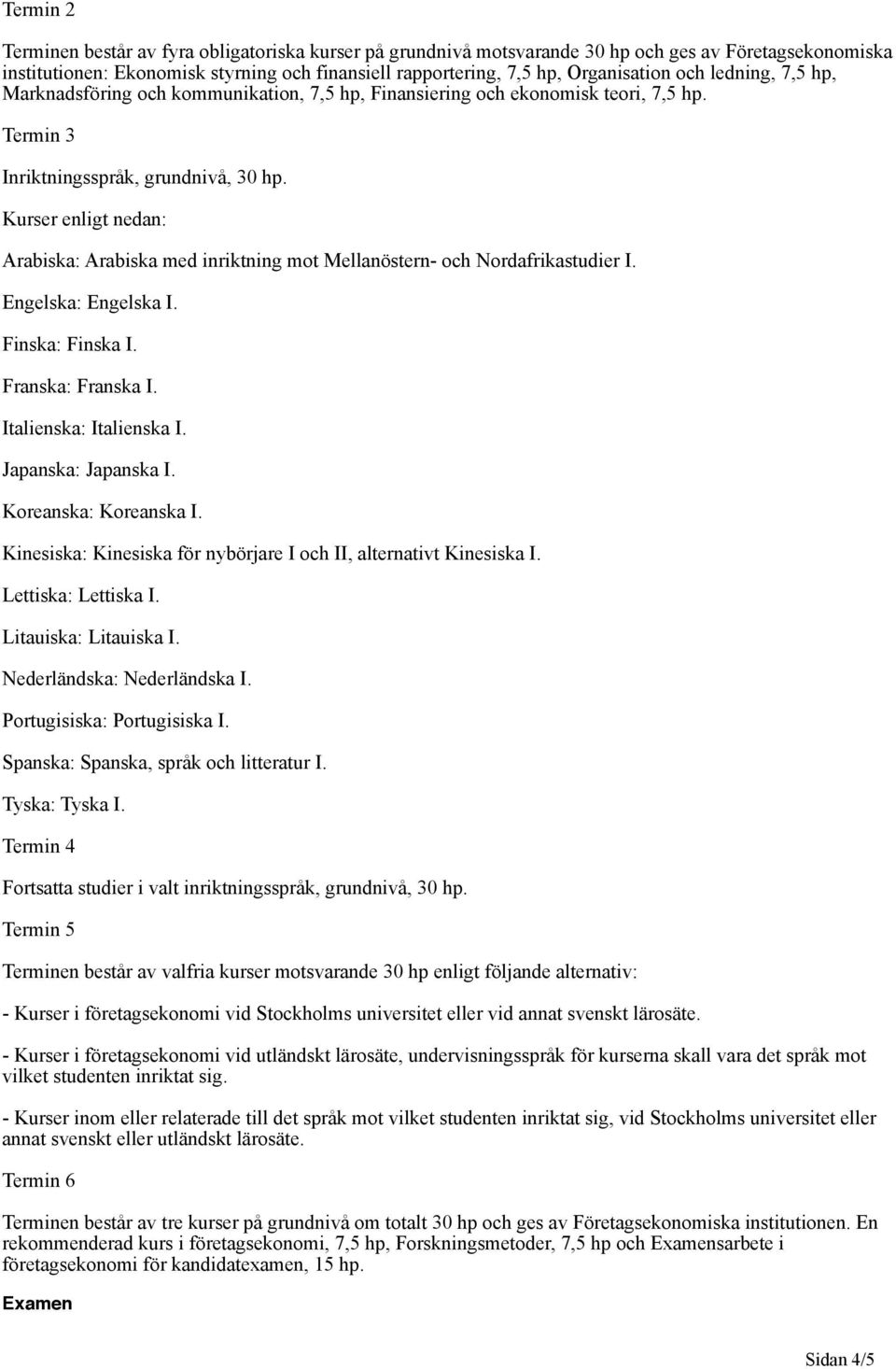 Kurser enligt nedan: Arabiska: Arabiska med inriktning mot Mellanöstern- och Nordafrikastudier I. Engelska: Engelska I. Finska: Finska I. Franska: Franska I. Italienska: Italienska I.